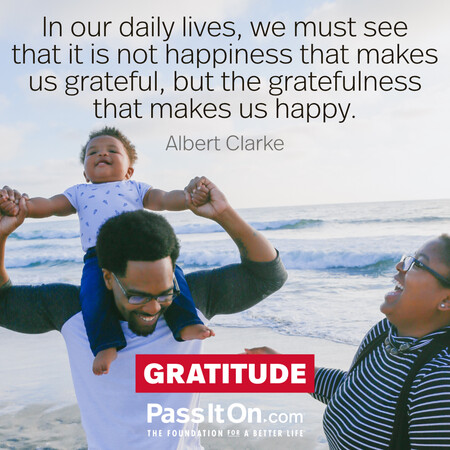 In our daily lives, we must see that it is not happiness that makes us grateful, but the gratefulness that makes us happy. #<Author:0x00007f58c5a81e00>