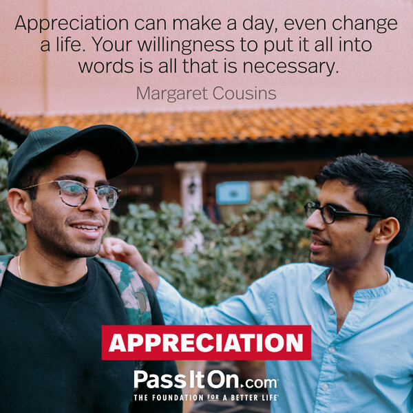 Appreciation can make a day, even change a life. Your willingness to put it into words is all that is necessary. #<Author:0x00007f2b221b0798>