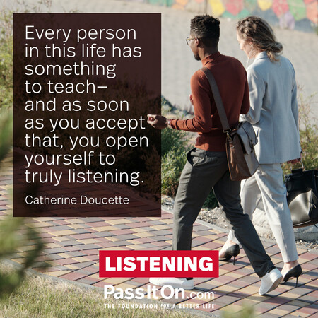 Every person in this life has something to teach—and as soon as you accept that, you open yourself to truly listening. #<Author:0x00007f2b21b26198>