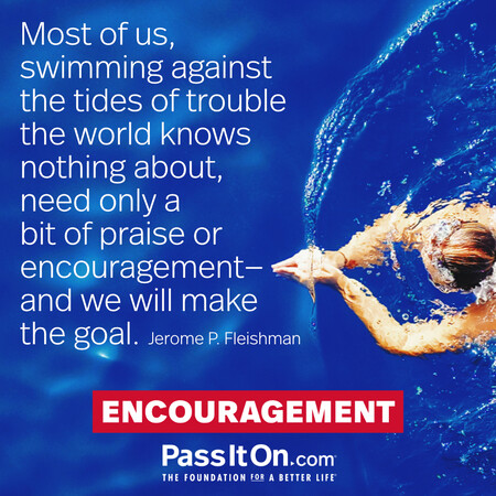 Most of us, swimming against the tides of trouble the world knows nothing about, need only a bit of praise or encouragement—and we will make the goal. #<Author:0x00007f58c67d2960>