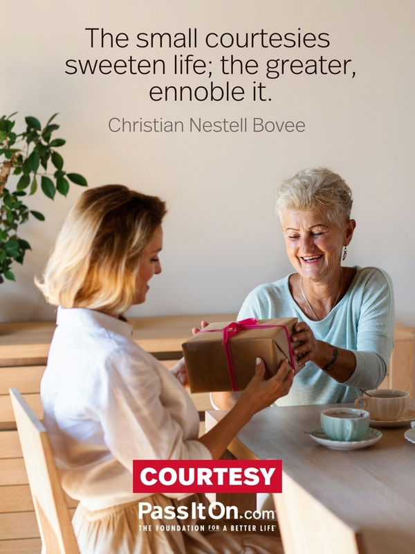The small courtesies sweeten life; the greater, ennoble it. #<Author:0x00007f1ae9c5d5e0>