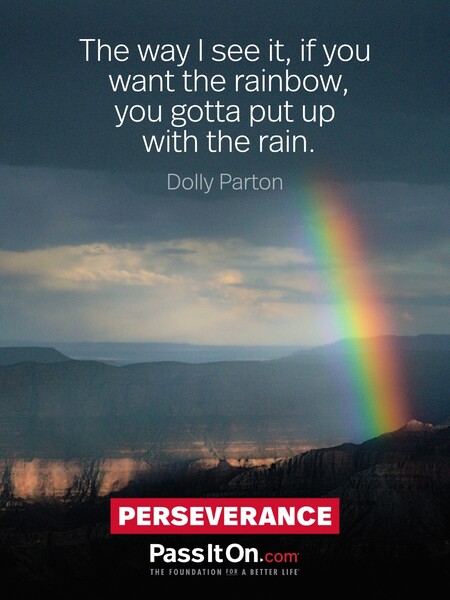 The way I see it, if you want the rainbow, you gotta put up with the rain. #<Author:0x00007f58c68a8c18>