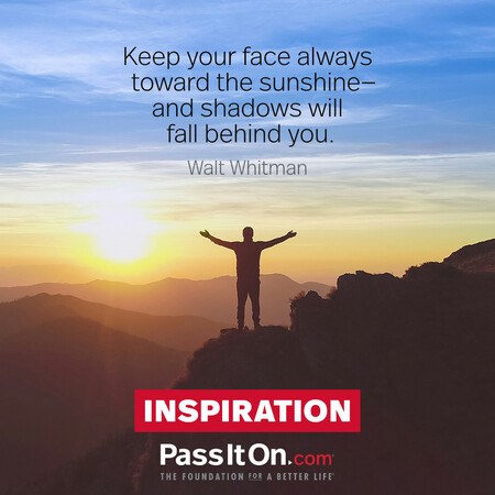 Keep your face always toward the sunshine—and shadows will fall behind you.  #<Author:0x00007f2b21bd8ac8>