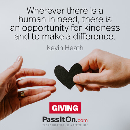 Wherever there is a human in need, there is an opportunity for kindness and to make a difference. #<Author:0x00007f58c6a267c0>