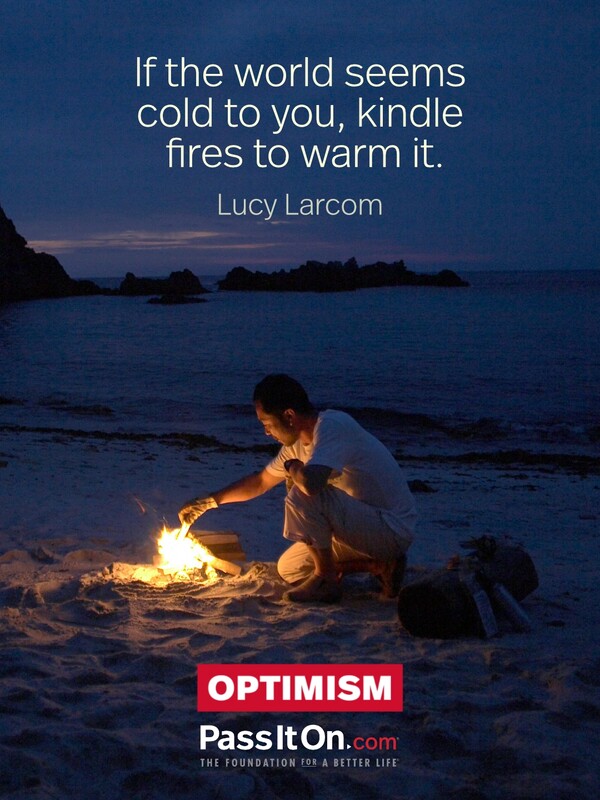 If the world seems cold to you, kindle fires to warm it. #<Author:0x00007f2b21d726e0>