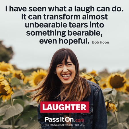 I have seen what a laugh can do. It can transform almost unbearable tears into something bearable, even hopeful.  #<Author:0x00007f58c67ee390>