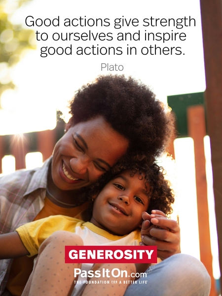 Good actions give strength to ourselves and inspire good actions in others. #<Author:0x00007f2b21b349c8>