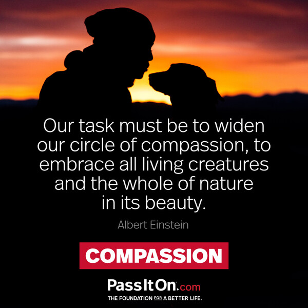 Our task must be to widen our circle of compassion, to embrace all living creatures and the whole of nature in its beauty.  #<Author:0x00007f2b21c12318>
