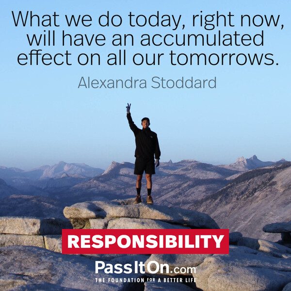 What we do today, right now, will have an accumulated effect on all our tomorrows.  #<Author:0x00007f58c67b7958>