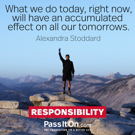 What we do today, right now, will have an accumulated effect on all our tomorrows.  #<Author:0x00007f2b21abab50>