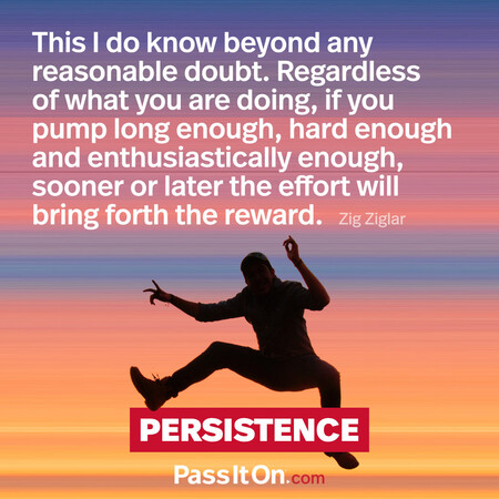This I do know beyond any reasonable doubt. Regardless of what you are doing, if you pump long enough, hard enough and enthusiastically enough, sooner or later the effort will bring forth the reward. #<Author:0x00007f2b21ae5f08>