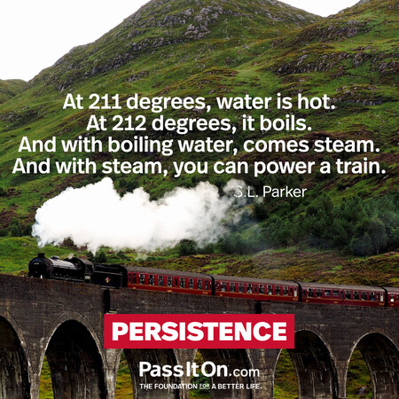At 211 degrees, water is hot. At 212 degrees, it boils. And with boiling water, comes steam. And with steam, you can power a train.  #<Author:0x00007f728931c948>