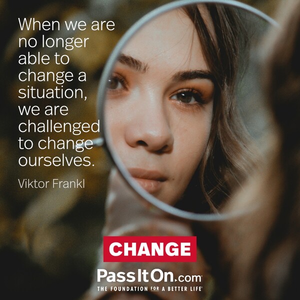 When we are no longer able to change a situation, we are challenged to change ourselves.  #<Author:0x00007f2b22196910>