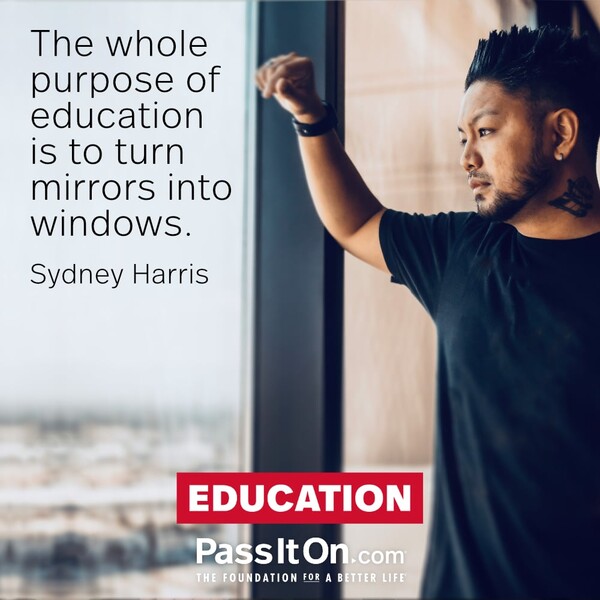 The whole purpose of education is to turn mirrors into windows. #<Author:0x00007f2b21ad8358>