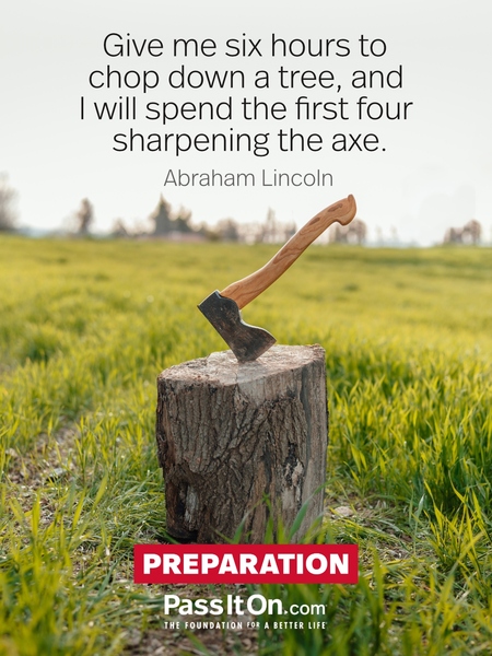 Give me six hours to chop down a tree, and I will spend the first four sharpening the axe. #<Author:0x00007f58c67a3700>