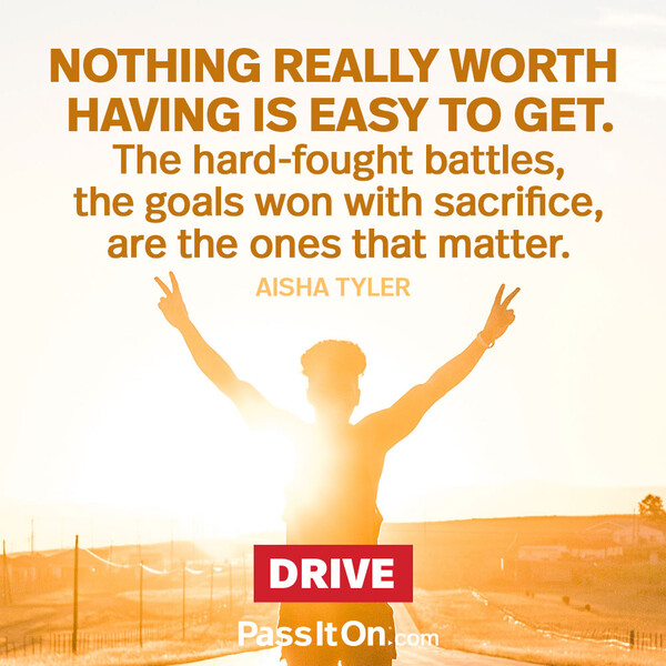 Nothing really worth having is easy to get. The hard-fought battles, the goals won with sacrifice, are the ones that matter. #<Author:0x00007f2b21bdb908>