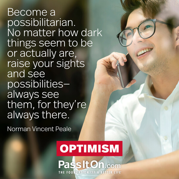 Become a possibilitarian. No matter how dark things seem to be or actually are, raise your sights and see possibilities—always see them, for they’re always there. #<Author:0x00007f2b2214d850>