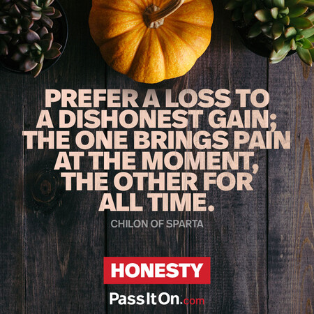 Prefer a loss to a dishonest gain; the one brings pain at the moment, the other for all time. #<Author:0x00007f1ae8bb6188>