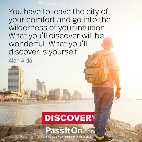 You have to leave the city of your comfort and go into the wilderness of your intuition. What you'll discover will be wonderful. What you'll discover is yourself. #<Author:0x00007f2b2303c1e0>