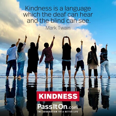 Kindness is a language which the deaf can hear and the blind can see. #<Author:0x00007f2b21abac90>