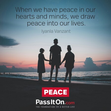 When we have peace in our hearts and minds, we draw peace into our lives. #<Author:0x00007f1ae9c54260>