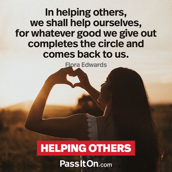 In helping others, we shall help ourselves, for whatever good we give out completes the circle and comes back to us. #<Author:0x00007f2b23004d80>