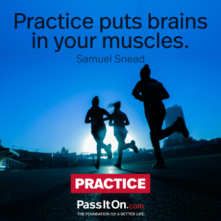 Practice puts brains in your muscles.  #<Author:0x00007f58c6c5f140>