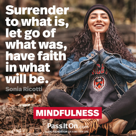 Surrender to what is, let go of what was, have faith in what will be.  #<Author:0x00007f2b21bc58d8>