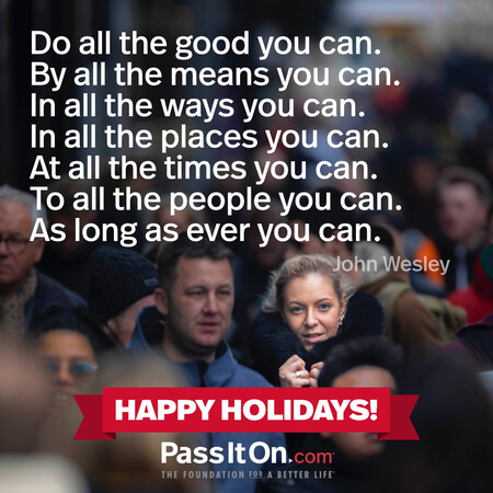 Do all the good you can. By all the means you can. In all the ways you can. In all the places you can. At all the times you can. To all the people you can. As long as ever you can. #<Author:0x00007f58c68ca3e0>