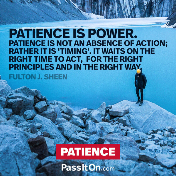 Patience is power. Patience is not an absence of action; rather it is "timing" it waits on the right time to act, for the right principles and in the right way. #<Author:0x00007f2b21c16f58>