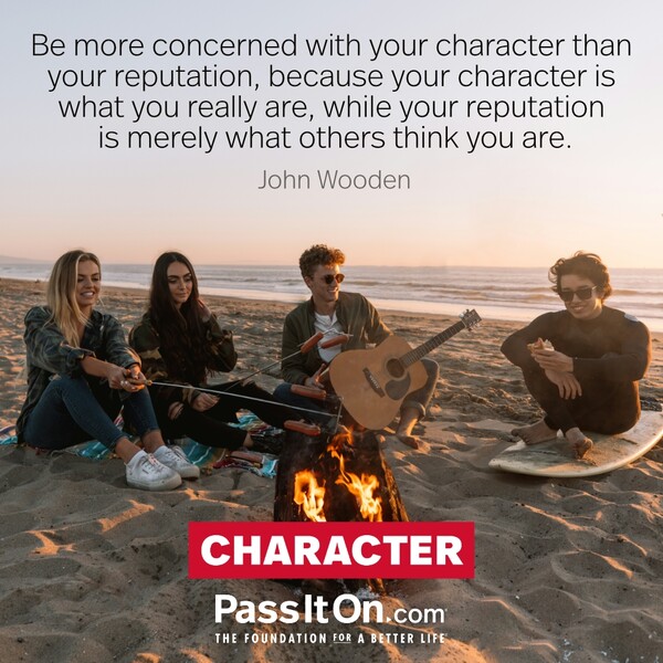 Be more concerned with your character than your reputation, because your character is what you really are, while your reputation is merely what others think you are. #<Author:0x00007f2b21c2af08>