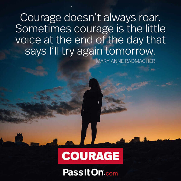Courage doesn't always roar. Sometimes courage is the little voice at the end of the day that says I'll try again tomorrow. #<Author:0x00007f2b2303c460>