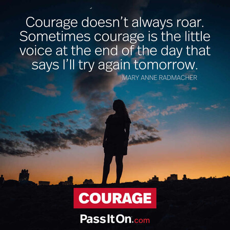 Courage doesn't always roar. Sometimes courage is the little voice at the end of the day that says I'll try again tomorrow. #<Author:0x00007f1adbd89760>