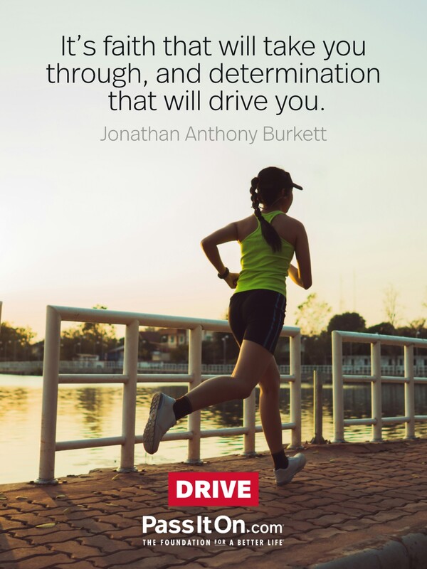 It's faith that will take you through, and determination that will drive you. #<Author:0x00007f2b21d77fa0>
