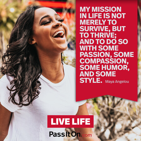 My mission in life is not merely to survive, but to thrive; and to do so with some passion, some compassion, some humor, and some style. #<Author:0x00007fea8d1e5a08>