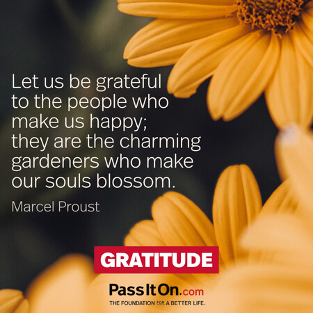 Let us be grateful to the people who make us happy; they are the charming gardeners who make our souls blossom. #<Author:0x00007f58c6956548>