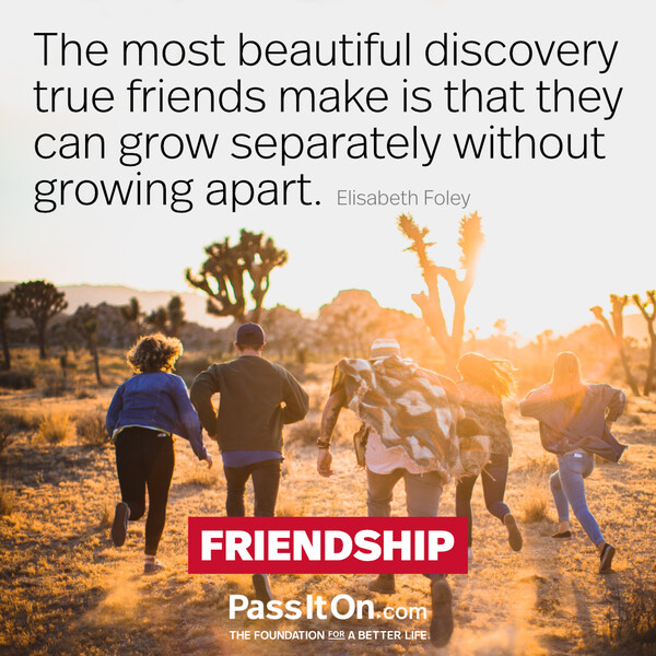 The most beautiful discovery true friends make is that they can grow separately without growing apart. #<Author:0x00007f2b21c26a48>