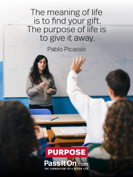 The meaning of life is to find your gift. The purpose of life is to give it away. #<Author:0x00007fea8e1744d8>