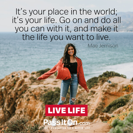 It's your place in the world; it's your life. Go on and do all you can with it, and make it the life you want to live. #<Author:0x00007f58c68eab40>