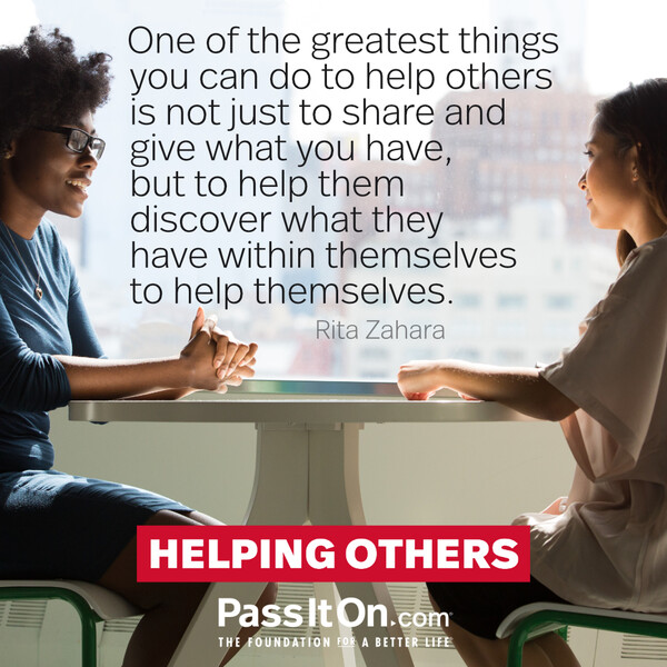 One of the greatest things you can do to help others is not just to share and give what you have, but to help them discover what they have within themselves to help themselves. #<Author:0x00007f2b220d2d08>