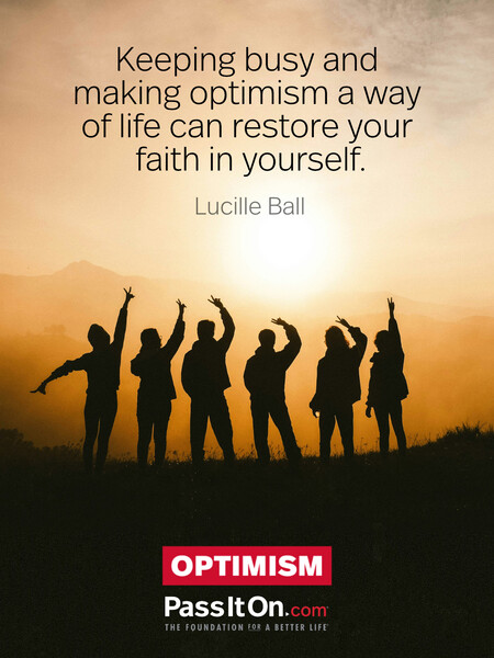 Keeping busy and making optimism a way of life can restore your faith in yourself. #<Author:0x00007f2b21bb0f00>