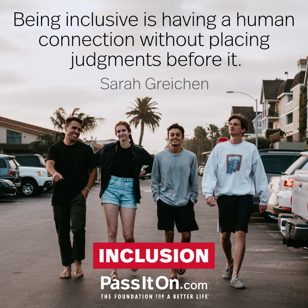 Being inclusive is having a human connection without placing judgments before it. #<Author:0x00007f58c67b4398>