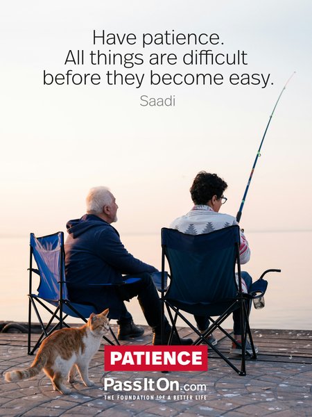 Have patience. All things are difficult before they become easy.  #<Author:0x00007f2b220b1cc0>