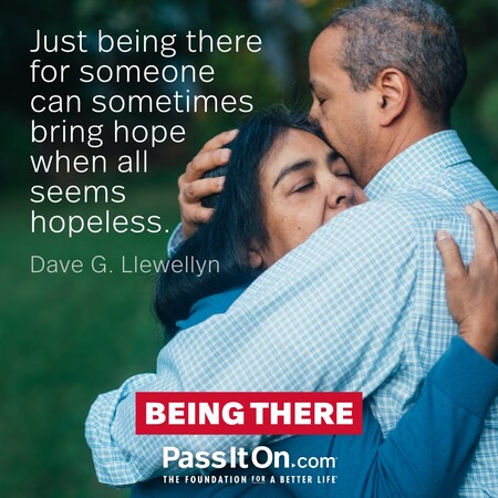 Just being there for someone can sometimes bring hope when all seems hopeless. #<Author:0x00007fea8e180008>
