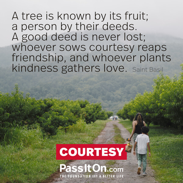 A tree is known by its fruit; a person by their deeds. A good deed is never lost; whoever sows courtesy reaps friendship, and whoever plants kindness gathers love. #<Author:0x00007f1adbde1690>
