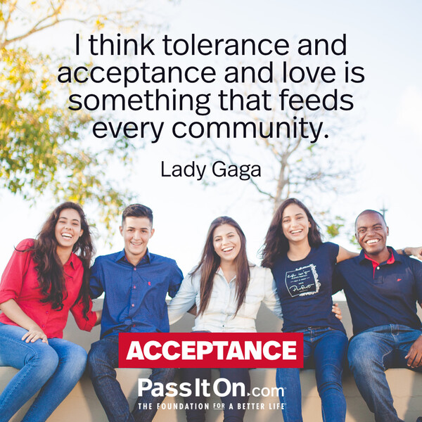 I think tolerance and acceptance and love is something that feeds every community. #<Author:0x00007f2b21bd9248>