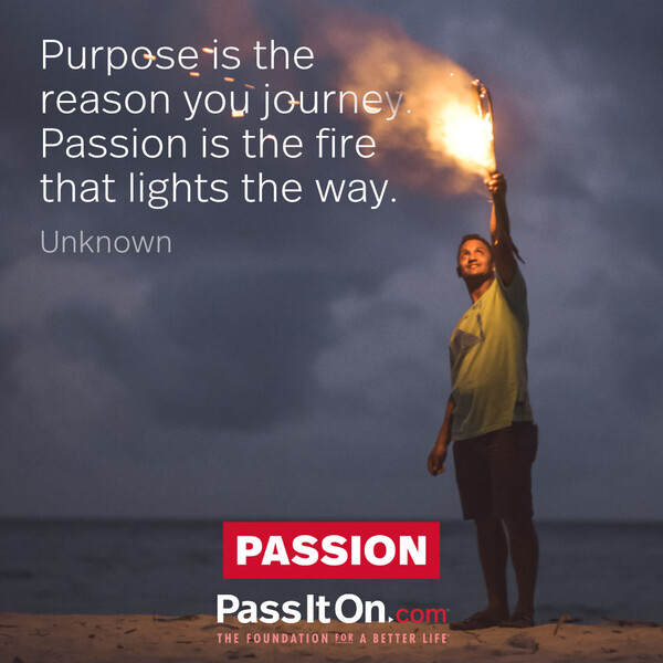 Purpose is the reason you journey. Passion is the fire that lights the way. #<Author:0x00007f2b21af8360>