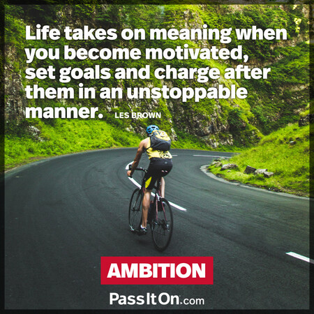 Life takes on meaning when you become motivated, set goals and charge after them in an unstoppable manner. #<Author:0x00007f1adbd89620>