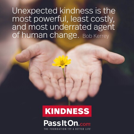 Unexpected kindness is the most powerful, least costly, and most underrated agent of human change. #<Author:0x00007f1ae8083ea0>