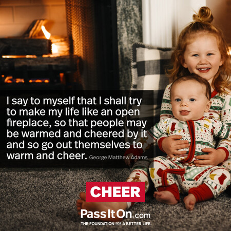 I say to myself that I shall try to make my life like an open fireplace, so that people may be warmed and cheered by it and so go out themselves to warm and cheer. #<Author:0x00007f1ae8d30158>